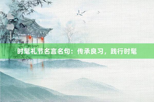 时髦礼节名言名句：传承良习，践行时髦